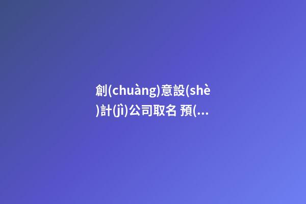 創(chuàng)意設(shè)計(jì)公司取名 預(yù)防重名很首要-第1張-公司起名-玄機(jī)派